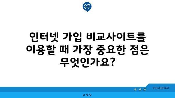 인터넷 가입 비교사이트를 이용할 때 가장 중요한 점은 무엇인가요?