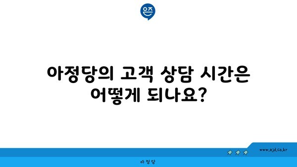 아정당의 고객 상담 시간은 어떻게 되나요?