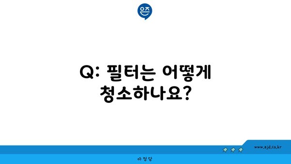 Q: 필터는 어떻게 청소하나요?