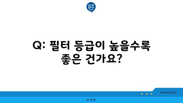 Q: 필터 등급이 높을수록 좋은 건가요?