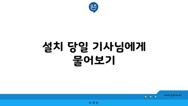 설치 당일 기사님에게 물어보기