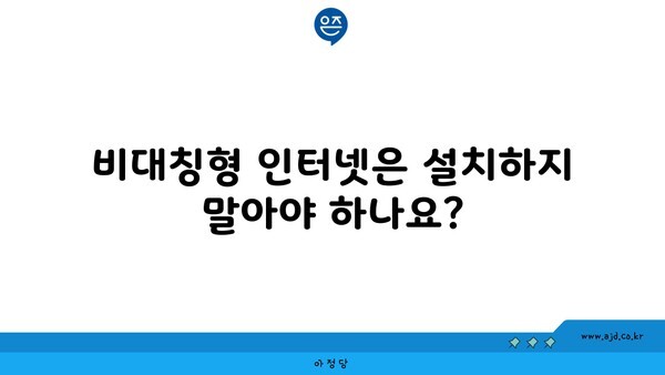 비대칭형 인터넷은 설치하지 말아야 하나요?