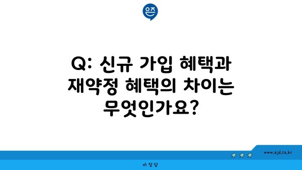 Q: 신규 가입 혜택과 재약정 혜택의 차이는 무엇인가요?