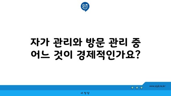 자가 관리와 방문 관리 중 어느 것이 경제적인가요?