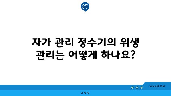 자가 관리 정수기의 위생 관리는 어떻게 하나요?