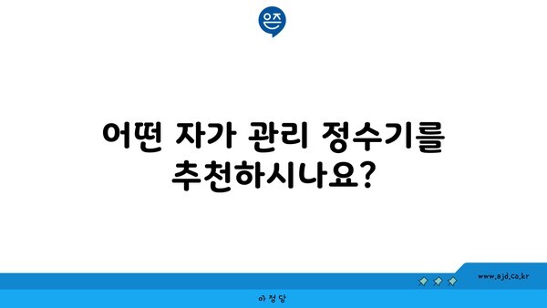 어떤 자가 관리 정수기를 추천하시나요?