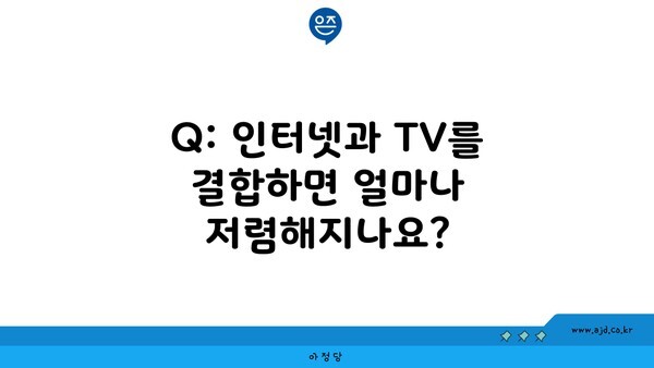 Q: 인터넷과 TV를 결합하면 얼마나 저렴해지나요?