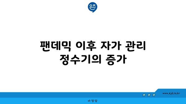 팬데믹 이후 자가 관리 정수기의 증가