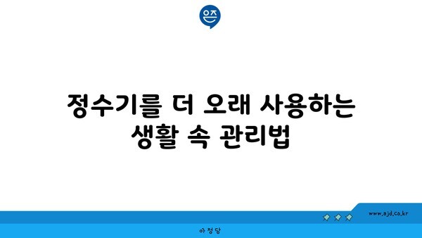 정수기를 더 오래 사용하는 생활 속 관리법