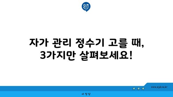 자가 관리 정수기 고를 때, 3가지만 살펴보세요!