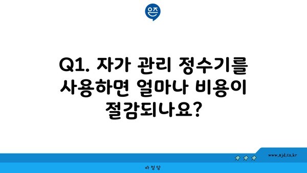 Q1. 자가 관리 정수기를 사용하면 얼마나 비용이 절감되나요?