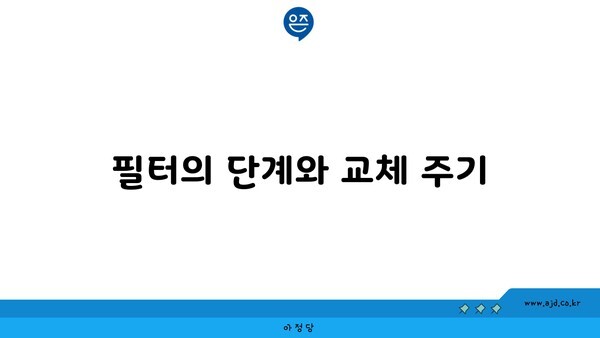 필터의 단계와 교체 주기