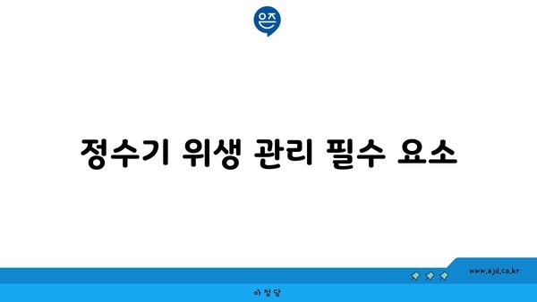 정수기 위생 관리 필수 요소