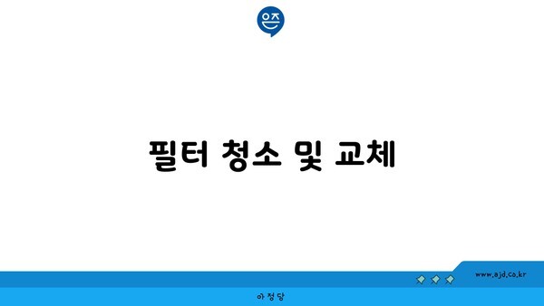 필터 청소 및 교체