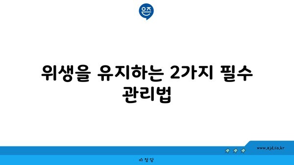 위생을 유지하는 2가지 필수 관리법