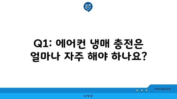 Q1: 에어컨 냉매 충전은 얼마나 자주 해야 하나요?