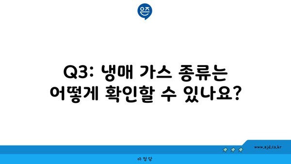 Q3: 냉매 가스 종류는 어떻게 확인할 수 있나요?