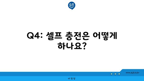 Q4: 셀프 충전은 어떻게 하나요?