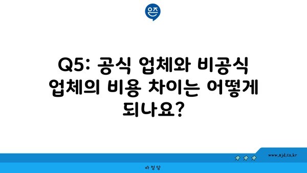 Q5: 공식 업체와 비공식 업체의 비용 차이는 어떻게 되나요?