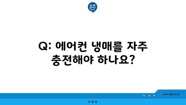 Q: 에어컨 냉매를 자주 충전해야 하나요?