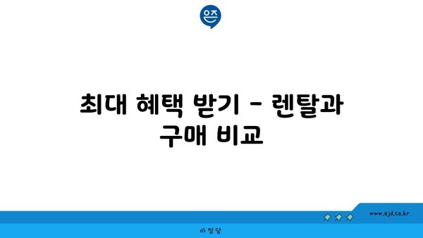 최대 혜택 받기 - 렌탈과 구매 비교