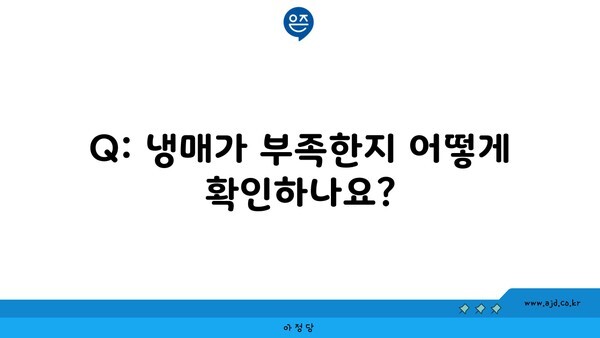 Q: 냉매가 부족한지 어떻게 확인하나요?