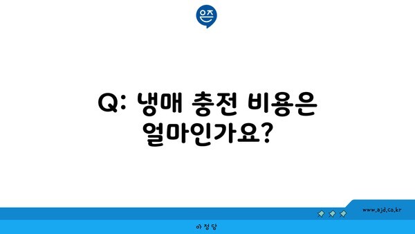 Q: 냉매 충전 비용은 얼마인가요?