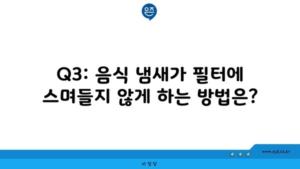 Q3: 음식 냄새가 필터에 스며들지 않게 하는 방법은?