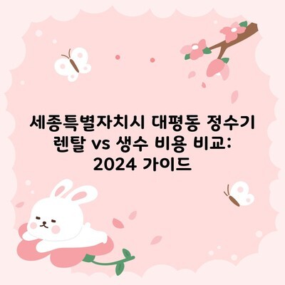 세종특별자치시 대평동 정수기 렌탈 vs 생수 비용 비교: 2024 가이드