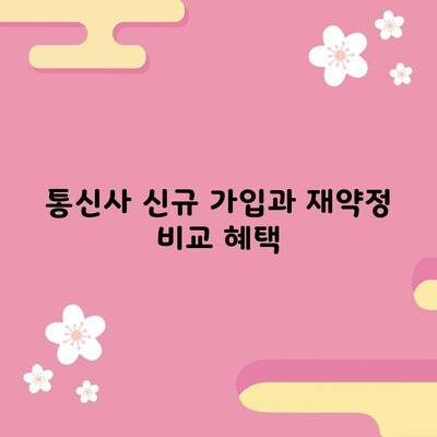 통신사 신규 가입과 재약정 비교 혜택