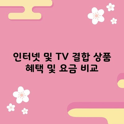 인터넷 및 TV 결합 상품 혜택 및 요금 비교