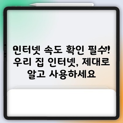 인터넷 속도 확인 필수! 우리 집 인터넷, 제대로 알고 사용하세요