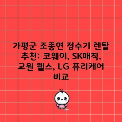 가평군 조종면 정수기 렌탈 추천: 코웨이, SK매직, 교원 웰스, LG 퓨리케어 비교