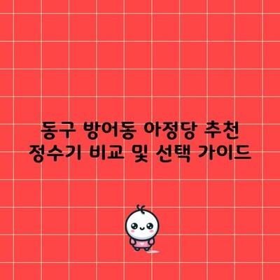 동구 방어동 아정당 추천 정수기 비교 및 선택 가이드