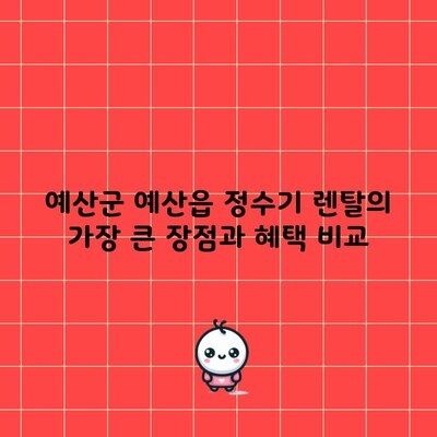 예산군 예산읍 정수기 렌탈의 가장 큰 장점과 혜택 비교