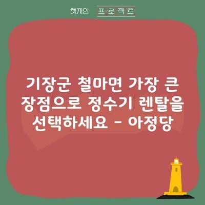 기장군 철마면 가장 큰 장점으로 정수기 렌탈을 선택하세요 – 아정당