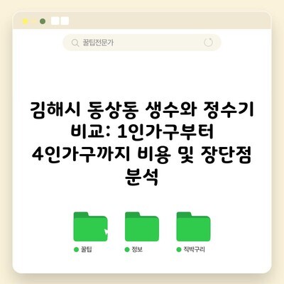 김해시 동상동 생수와 정수기 비교: 1인가구부터 4인가구까지 비용 및 장단점 분석