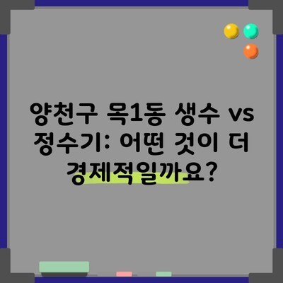 양천구 목1동 생수 vs 정수기: 어떤 것이 더 경제적일까요?