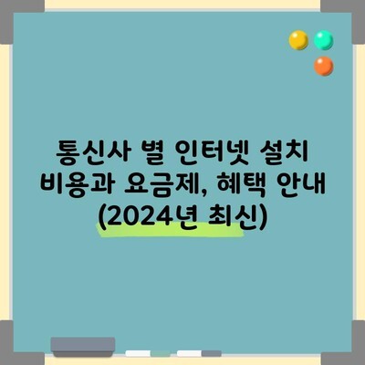 통신사 별 인터넷 설치 비용과 요금제, 혜택 안내 (2024년 최신)