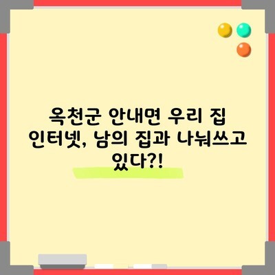 옥천군 안내면 우리 집 인터넷, 남의 집과 나눠쓰고 있다?!