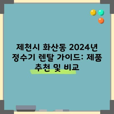 제천시 화산동 2024년 정수기 렌탈 가이드: 제품 추천 및 비교