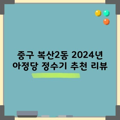 중구 복산2동 2024년 아정당 정수기 추천 리뷰