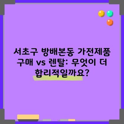 서초구 방배본동 가전제품 구매 vs 렌탈: 무엇이 더 합리적일까요?