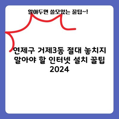 연제구 거제3동 절대 놓치지 말아야 할 인터넷 설치 꿀팁 2024