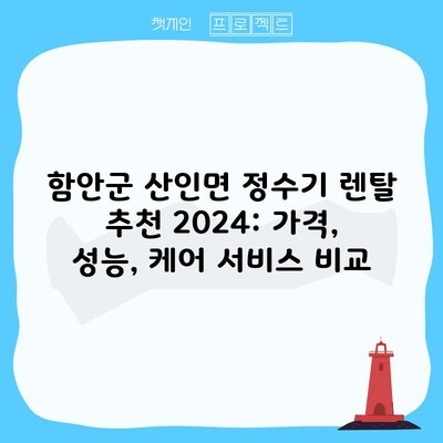 함안군 산인면 정수기 렌탈 추천 2024: 가격, 성능, 케어 서비스 비교