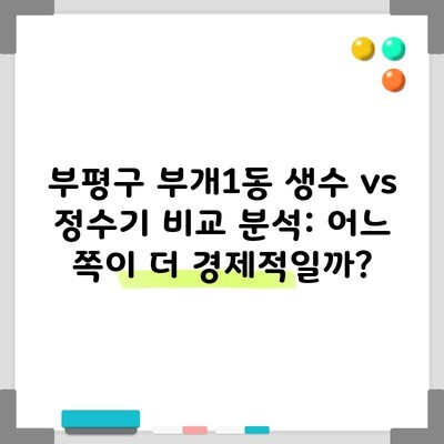 부평구 부개1동 생수 vs 정수기 비교 분석: 어느 쪽이 더 경제적일까?