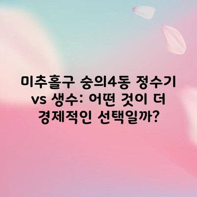 미추홀구 숭의4동 정수기 vs 생수: 어떤 것이 더 경제적인 선택일까?