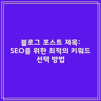 블로그 포스트 제목: SEO를 위한 최적의 키워드 선택 방법