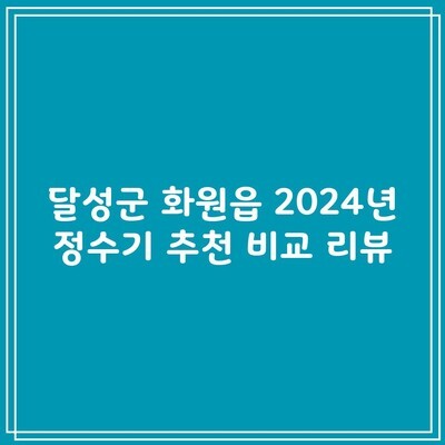 달성군 화원읍 2024년 정수기 추천 비교 리뷰