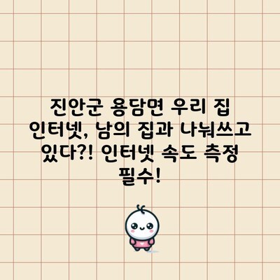 진안군 용담면 우리 집 인터넷, 남의 집과 나눠쓰고 있다?! 인터넷 속도 측정 필수!